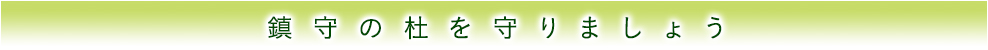 鎮守の杜を守りましょう